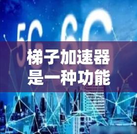 梯子加速器是一种功能强大的工具，可以在多种场景中发挥作用，包括游戏、影视、工业和其他领域。它通过加速梯子的移动、攻击或防御，提供了一个高效且有趣的体验。以下是梯子加速器的主要应用场景