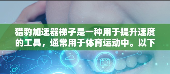 猎豹加速器梯子是一种用于提升速度的工具，通常用于体育运动中。以下是使用猎豹加速器梯子的步骤和注意事项