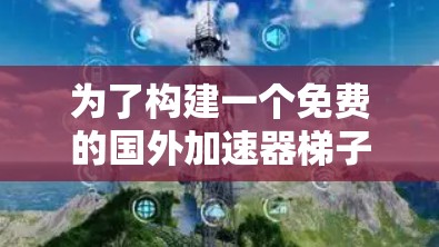 为了构建一个免费的国外加速器梯子，满足外国用户的快速获取和上行需求，我们进行了以下步骤的设计