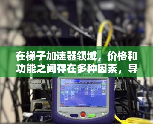 在梯子加速器领域，价格和功能之间存在多种因素，导致了一些便宜的梯子加速器受到推荐。以下是对这些因素的详细分析