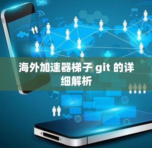 海外加速器梯子 git 的详细解析