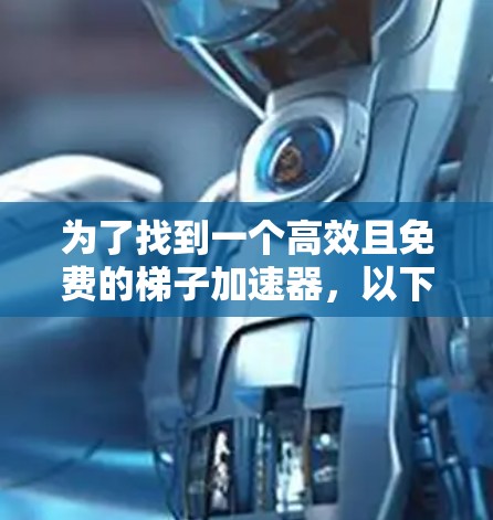 为了找到一个高效且免费的梯子加速器，以下是一些步骤性的建议