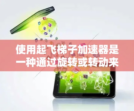 使用起飞梯子加速器是一种通过旋转或转动来加速飞机的技术，适用于在起飞或着陆过程中需要快速加速的情况。以下是一个清晰的步骤指南，帮助您有效使用起飞梯子加速器