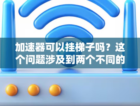 加速器可以挂梯子吗？这个问题涉及到两个不同的概念，加速器和梯子。加速器是一种用于加速网页或文件的工具，而梯子是用来挂东西的工具。它们之间似乎没有直接的联系，但可以考虑以下几点来理解