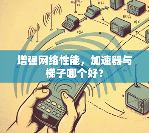 增强网络性能，加速器与梯子哪个好？