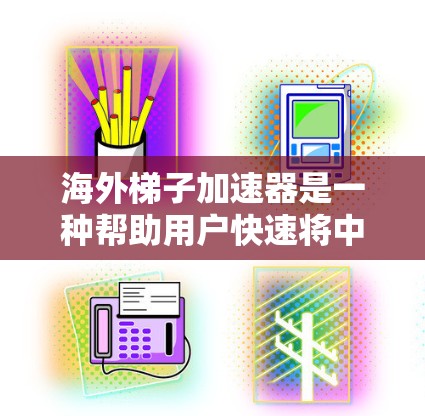 海外梯子加速器是一种帮助用户快速将中文文档翻译成英文并进行高效阅读的工具。以下是对这种工具的详细介绍和推荐