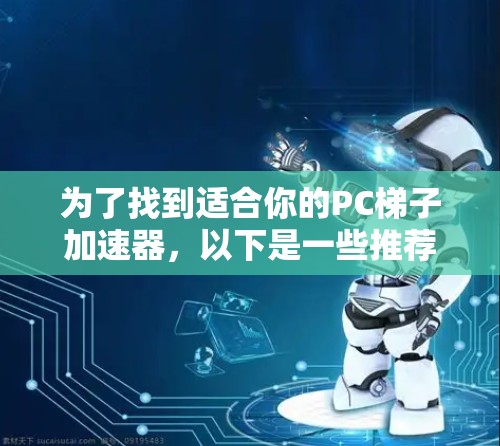为了找到适合你的PC梯子加速器，以下是一些推荐的工具，它们结合了功能和易用性，可能满足你的需求