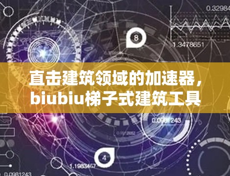 直击建筑领域的加速器，biubiu梯子式建筑工具