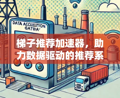 梯子推荐加速器，助力数据驱动的推荐系统