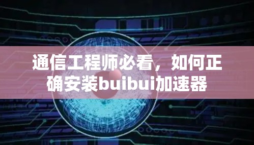 通信工程师必看，如何正确安装buibui加速器