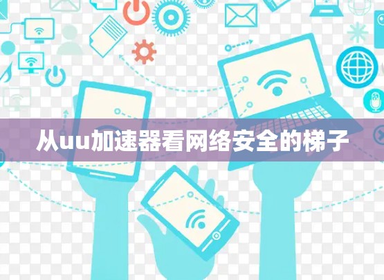 从uu加速器看网络安全的梯子