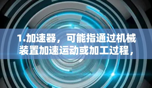 1.加速器，可能指通过机械装置加速运动或加工过程，提高速度或效率