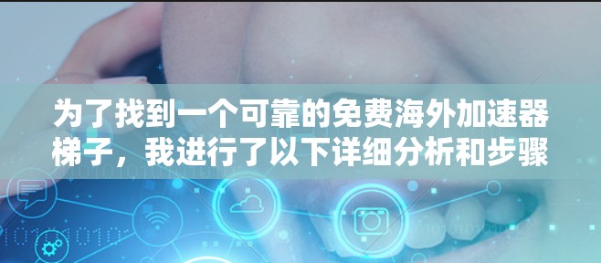 为了找到一个可靠的免费海外加速器梯子，我进行了以下详细分析和步骤