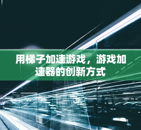 用梯子加速游戏，游戏加速器的创新方式