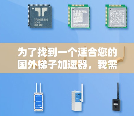 为了找到一个适合您的国外梯子加速器，我需要综合考虑以下几个方面
