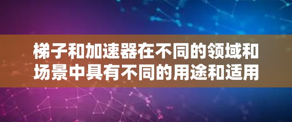 梯子和加速器在不同的领域和场景中具有不同的用途和适用性，因此它们并不完全相等。以下是对梯子和加速器的比较分析