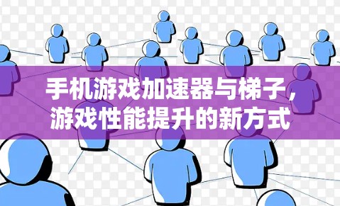 手机游戏加速器与梯子，游戏性能提升的新方式