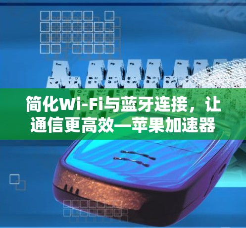 简化Wi-Fi与蓝牙连接，让通信更高效—苹果加速器梯子的实用之道