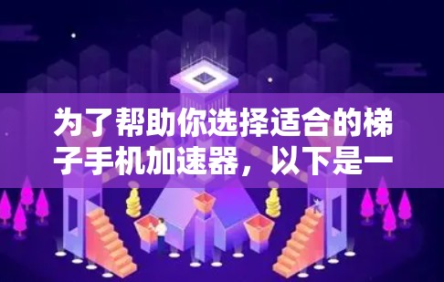 为了帮助你选择适合的梯子手机加速器，以下是一些综合考虑的因素和推荐建议