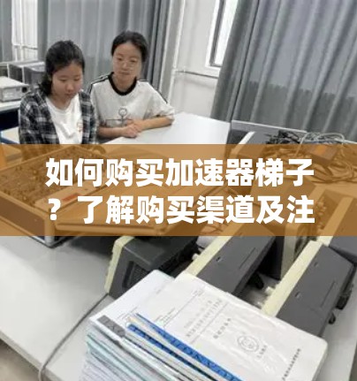 如何购买加速器梯子？了解购买渠道及注意事项