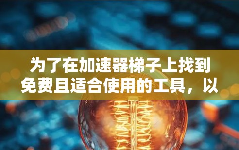 为了在加速器梯子上找到免费且适合使用的工具，以下是一些推荐的选择