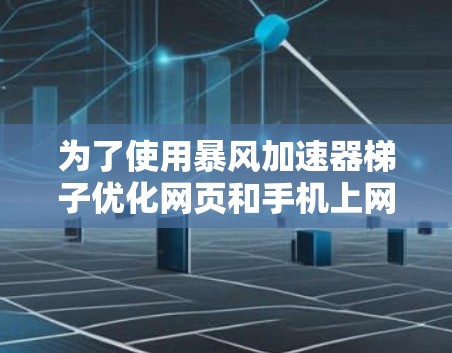 为了使用暴风加速器梯子优化网页和手机上网速度，可以按照以下步骤进行操作
