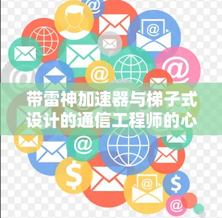 带雷神加速器与梯子式设计的通信工程师的心得