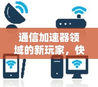 通信加速器领域的新玩家，快柠檬—a 破 Brill的通信解决方案