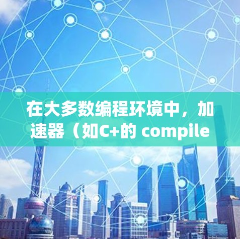 在大多数编程环境中，加速器（如C+的 compilers）和梯子（如for循环）是不冲突的。然而，以下是一些关键点，可以帮助你更好地理解它们之间的关系