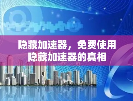 隐藏加速器，免费使用隐藏加速器的真相