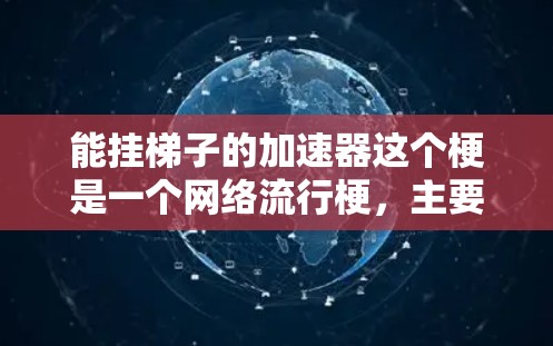 能挂梯子的加速器这个梗是一个网络流行梗，主要指在某些游戏中提供挂梯子的加速功能或道具，帮助玩家更快上手或提升游戏体验。以下是对此梗的详细分析
