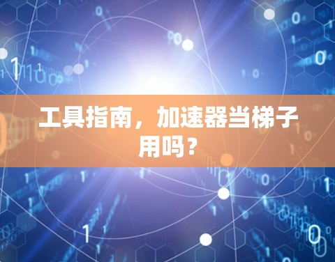工具指南，加速器当梯子用吗？