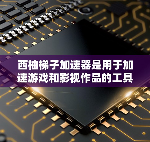 西柚梯子加速器是用于加速游戏和影视作品的工具。如果您正在寻找一款适合自己的加速器，可以参考以下步骤获取该应用