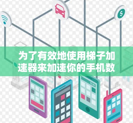 为了有效地使用梯子加速器来加速你的手机数据传输，以下是一个结构化的指南