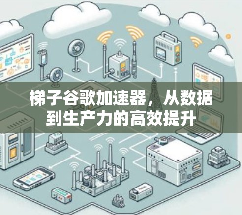 梯子谷歌加速器，从数据到生产力的高效提升