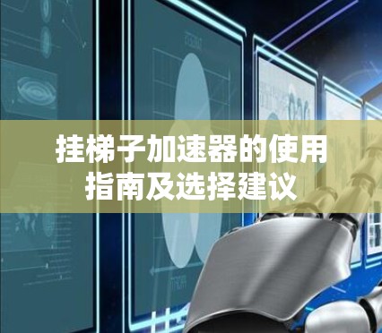挂梯子加速器的使用指南及选择建议