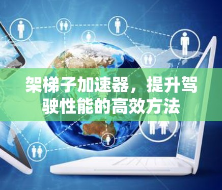 架梯子加速器，提升驾驶性能的高效方法