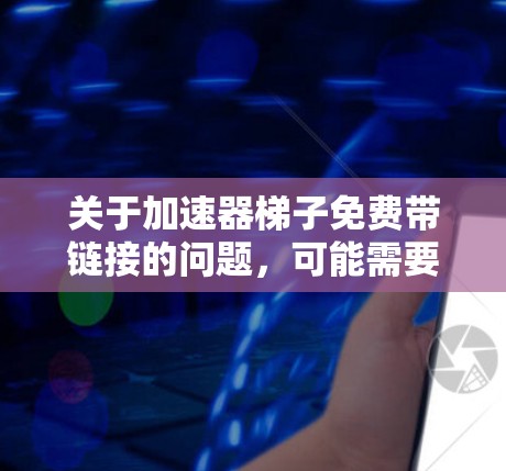 关于加速器梯子免费带链接的问题，可能需要进一步澄清。通常，免费的加速器软件无法提供完整的下载链接或功能。然而，如果您需要加速特定内容，请考虑以下建议