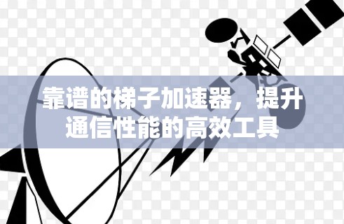 靠谱的梯子加速器，提升通信性能的高效工具