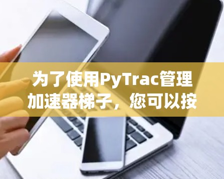 为了使用PyTrac管理加速器梯子，您可以按照以下步骤操作