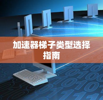 加速器梯子类型选择指南
