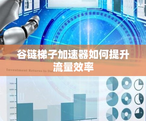 谷链梯子加速器如何提升流量效率