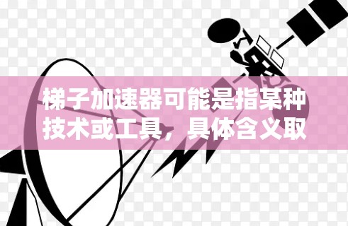 梯子加速器可能是指某种技术或工具，具体含义取决于上下文。以下是可能的解释