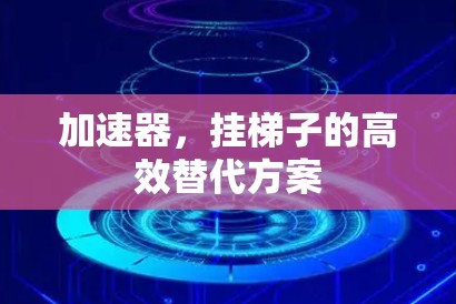 加速器，挂梯子的高效替代方案