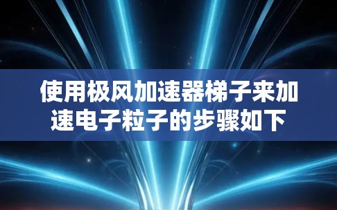 使用极风加速器梯子来加速电子粒子的步骤如下