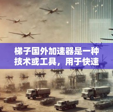 梯子国外加速器是一种技术或工具，用于快速将产品推广到目标市场，类似于使用梯子快速将资源 disseminate到目标国家。以下是一个详细的使用步骤