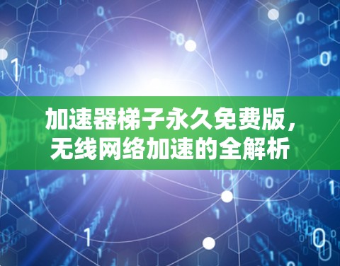 加速器梯子永久免费版，无线网络加速的全解析