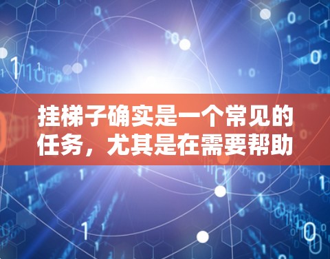 挂梯子确实是一个常见的任务，尤其是在需要帮助的情况下。以下是一些简单易行的技巧和方法，帮助你更高效地挂梯子