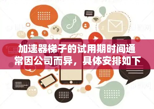 加速器梯子的试用期时间通常因公司而异，具体安排如下