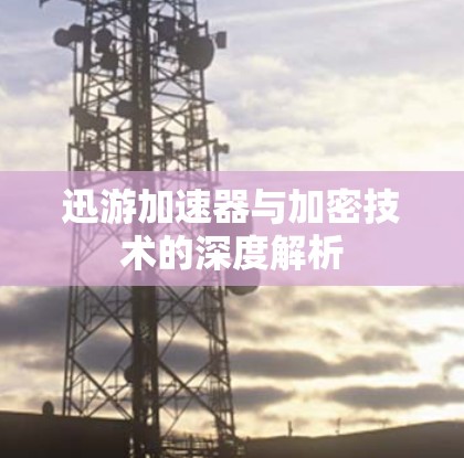 迅游加速器与加密技术的深度解析